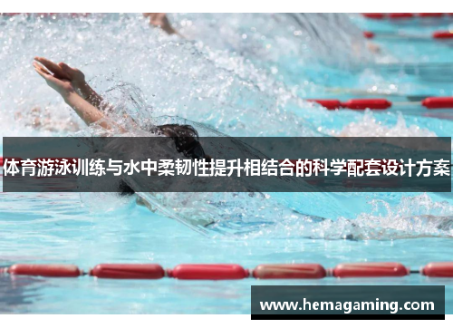 体育游泳训练与水中柔韧性提升相结合的科学配套设计方案