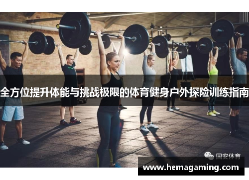 全方位提升体能与挑战极限的体育健身户外探险训练指南
